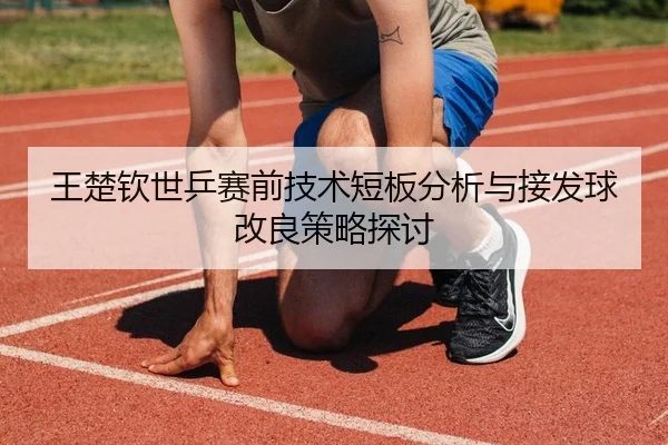 王楚钦世乒赛前技术短板分析与接发球改良策略探讨